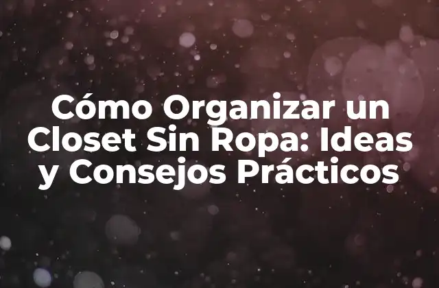 Cómo Organizar un Closet sin Ropa: Ideas y Consejos Prácticos