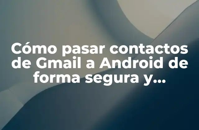 ¿Por qué es importante sincronizar los contactos de Gmail con Android?