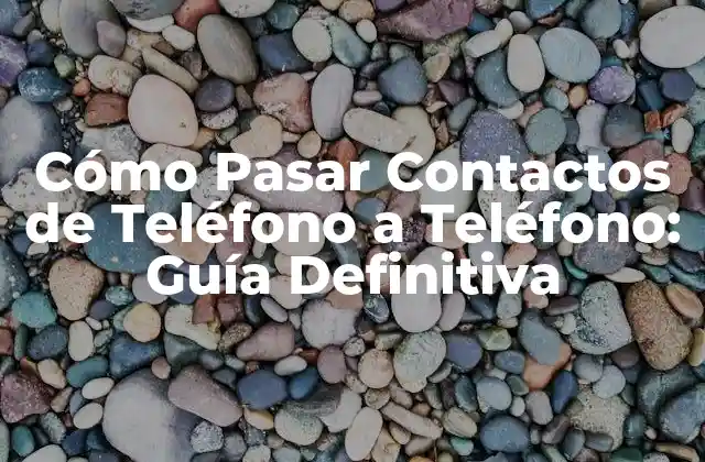 Cómo Pasar Contactos de Teléfono a Teléfono: Guía Definitiva