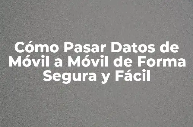 Cómo Pasar Datos de Móvil a Móvil de Forma Segura y Fácil