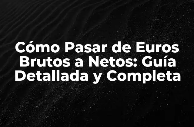 Cómo Pasar de Euros Brutos a Netos: Guía Detallada y Completa