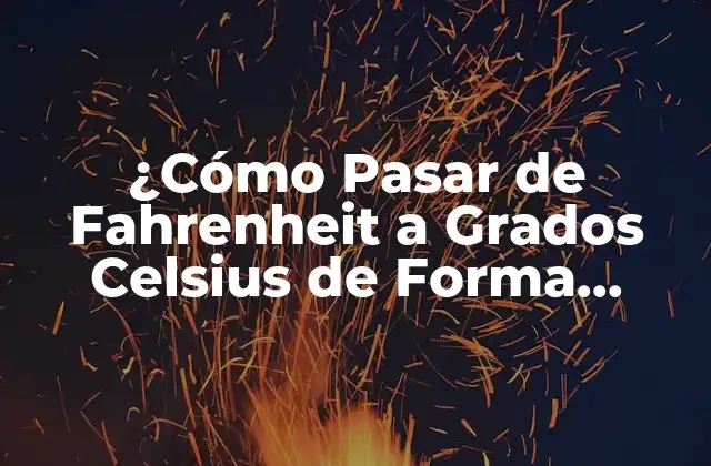 ¿cómo Pasar de Fahrenheit a Grados Celsius de Forma Sencilla y Exacta?