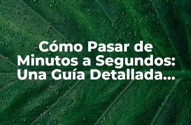 Cómo Pasar de Minutos a Segundos: una Guía Detallada para Convertir Unidades de Tiempo