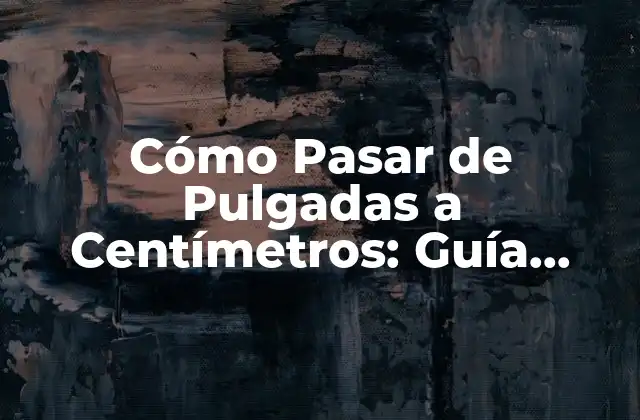Cómo Pasar de Pulgadas a Centímetros: Guía Práctica y Fácil