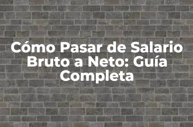 Cómo Pasar de Salario Bruto a Neto: Guía Completa