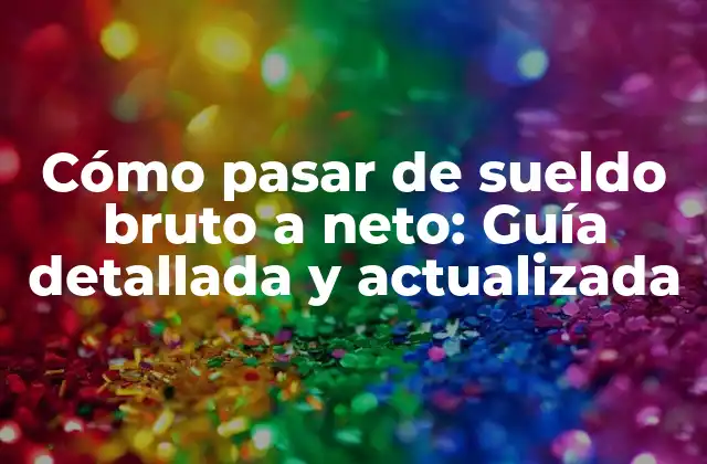 Cómo Pasar de Sueldo Bruto a Neto: Guía Detallada y Actualizada