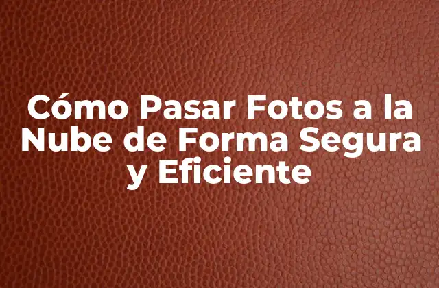 Cómo Pasar Fotos a la Nube de Forma Segura y Eficiente