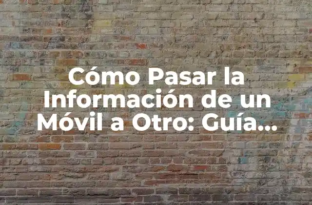 Cómo Pasar la Información de un Móvil a Otro: Guía Detallada