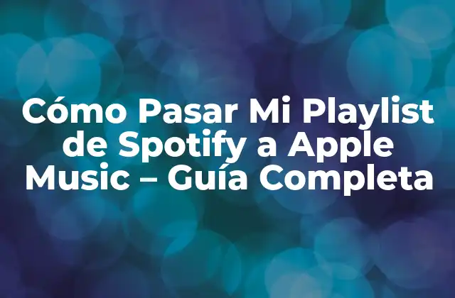 Cómo Pasar Mi Playlist de Spotify a Apple Music – Guía Completa