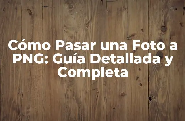 Cómo Pasar una Foto a Png: Guía Detallada y Completa
