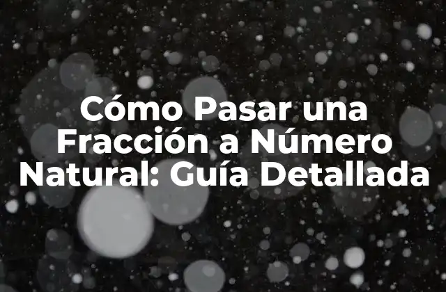 Cómo Pasar una Fracción a Número Natural: Guía Detallada