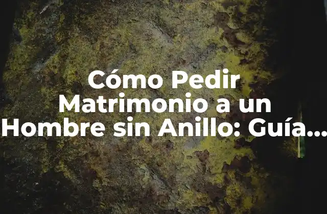 Cómo Pedir Matrimonio a un Hombre sin Anillo: Guía Completa y Romántica
