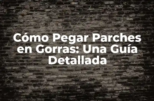 Cómo Pegar Parches en Gorras: una Guía Detallada
