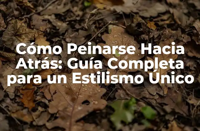 Cómo Peinarse hacia Atrás: Guía Completa para un Estilismo Único