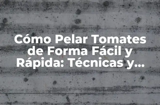 Cómo Pelar Tomates de Forma Fácil y Rápida: Técnicas y Consejos