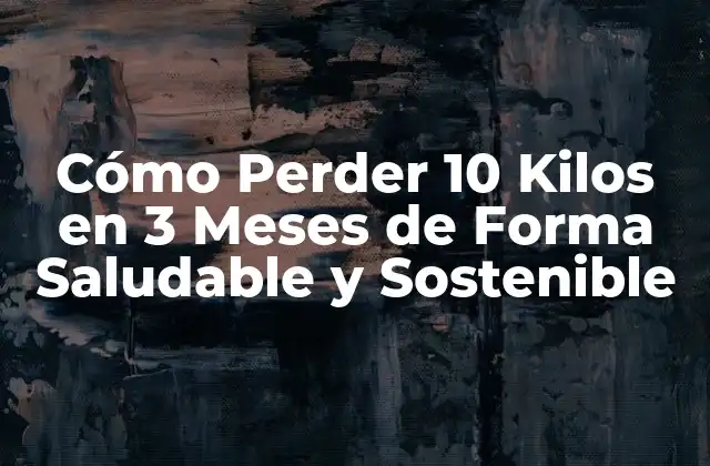 Cómo Perder 10 Kilos en 3 Meses de Forma Saludable y Sostenible