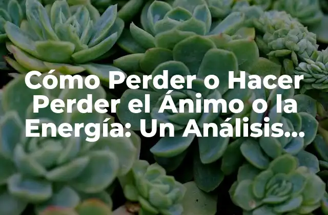 Cómo Perder o Hacer Perder el Ánimo o la Energía: un Análisis Profundo