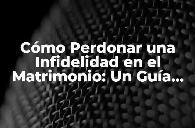 Cómo Perdonar una Infidelidad en el Matrimonio: un Guía Completo