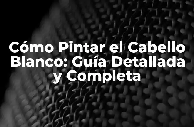 Cómo Pintar el Cabello Blanco: Guía Detallada y Completa