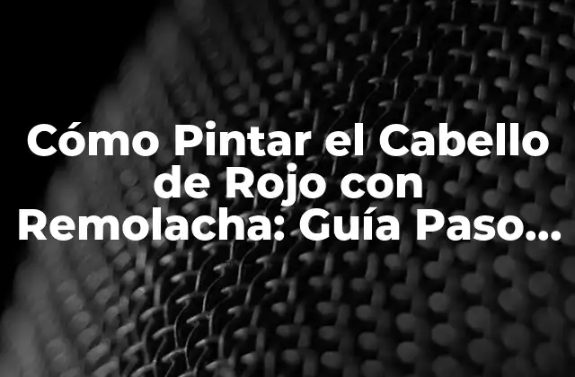 Cómo Pintar el Cabello de Rojo con Remolacha: Guía Paso a Paso