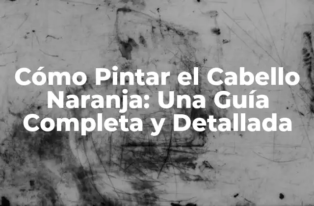 Cómo Pintar el Cabello Naranja: una Guía Completa y Detallada