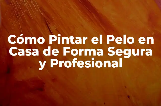 Cómo Pintar el Pelo en Casa de Forma Segura y Profesional