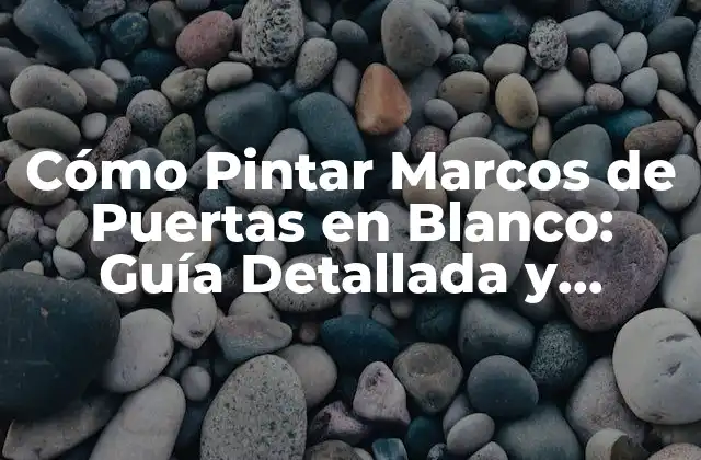 Cómo Pintar Marcos de Puertas en Blanco: Guía Detallada y Completa