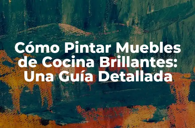 Cómo Pintar Muebles de Cocina Brillantes: una Guía Detallada
