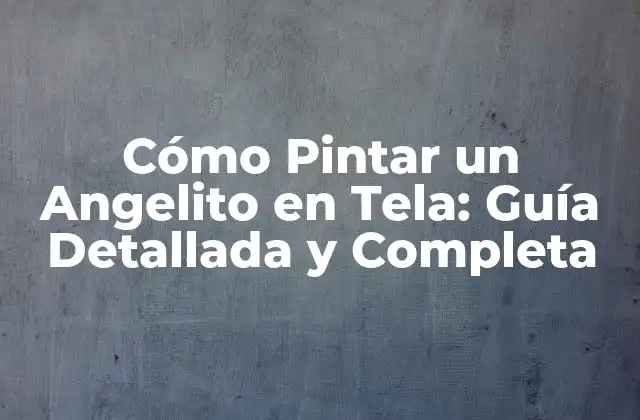 Cómo Pintar un Angelito en Tela: Guía Detallada y Completa