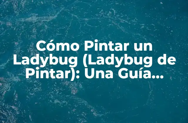 Cómo Pintar un Ladybug (ladybug de Pintar): una Guía Completa