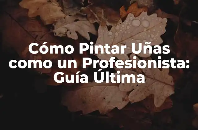 Cómo Pintar Uñas como un Profesionista: Guía Última
