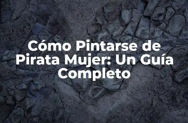 Cómo Pintarse de Pirata Mujer: un Guía Completo