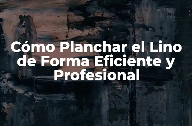 Cómo Planchar el Lino de Forma Eficiente y Profesional