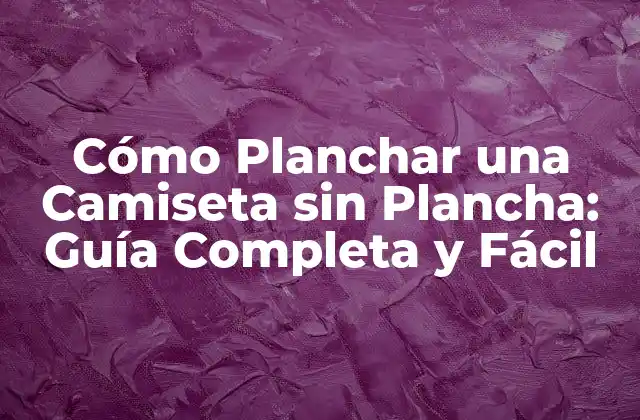 Cómo Planchar una Camiseta sin Plancha: Guía Completa y Fácil 2 ¿Por qué Es Importante Aprender a Planchar una Camiseta sin Plancha?