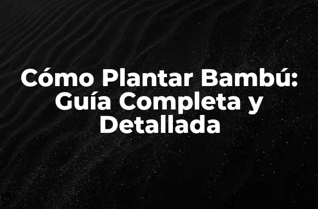 Cómo Plantar Bambú: Guía Completa y Detallada