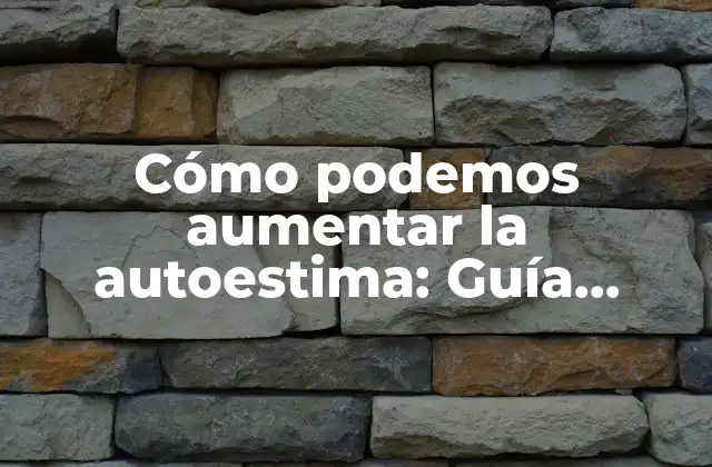 Cómo Podemos Aumentar la Autoestima: Guía Completa para Mejorar la Confianza en Uno Mismo