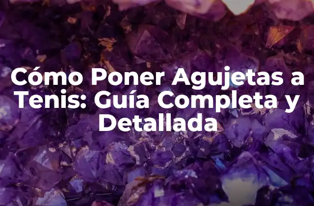 Cómo Poner Agujetas a Tenis: Guía Completa y Detallada