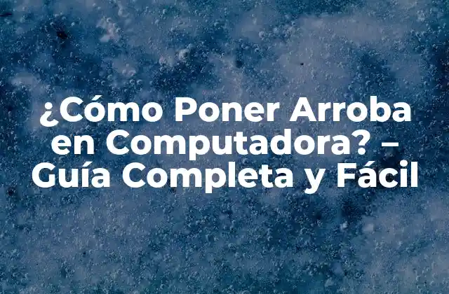 ¿cómo Poner Arroba en Computadora? – Guía Completa y Fácil