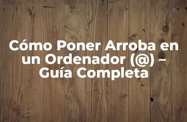 Cómo Poner Arroba en un Ordenador (@) – Guía Completa