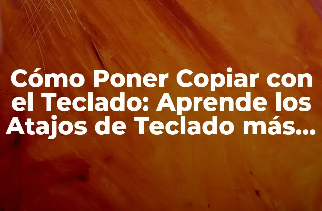 Cómo Poner Copiar con el Teclado: Aprende los Atajos de Teclado Más Útiles