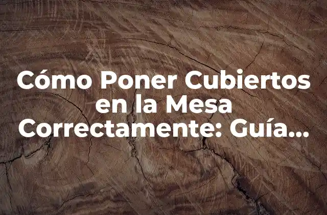 Cómo Poner Cubiertos en la Mesa Correctamente: Guía Completa
