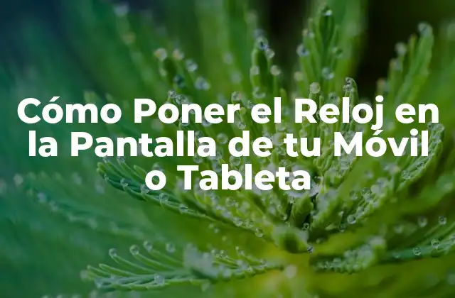 Cómo Poner el Reloj en la Pantalla de Tu Móvil o Tableta