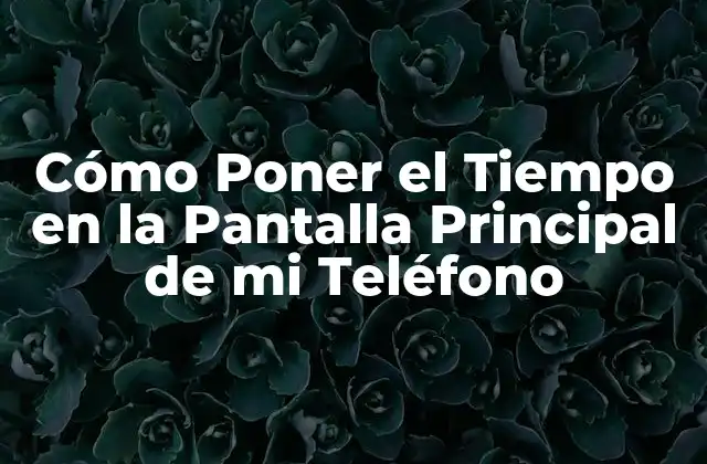 Cómo Poner el Tiempo en la Pantalla Principal de Mi Teléfono