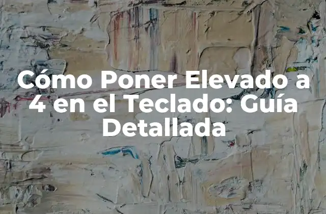 Cómo Poner Elevado a 4 en el Teclado: Guía Detallada