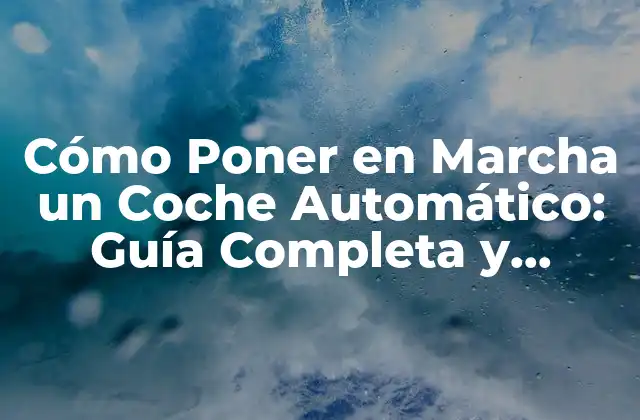 Cómo Poner en Marcha un Coche Automático: Guía Completa y Segura