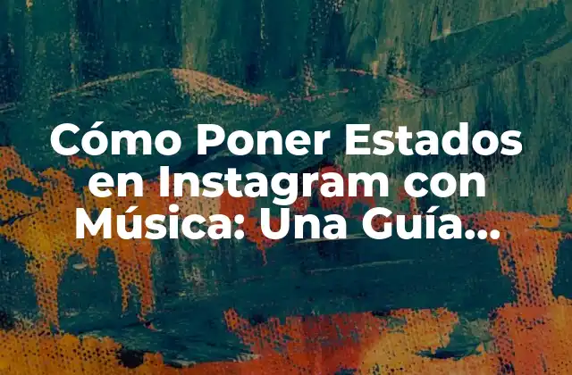 Cómo Poner Estados en Instagram con Música: una Guía Completa