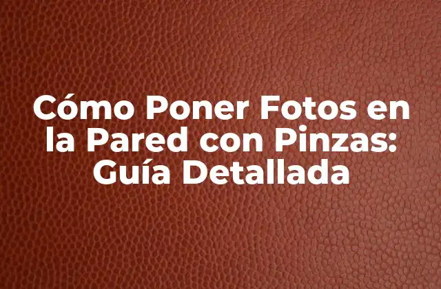 Cómo Poner Fotos en la Pared con Pinzas: Guía Detallada