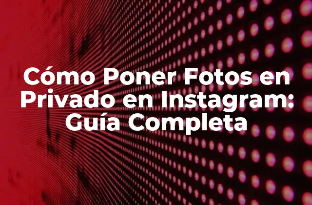 Cómo Poner Fotos en Privado en Instagram: Guía Completa