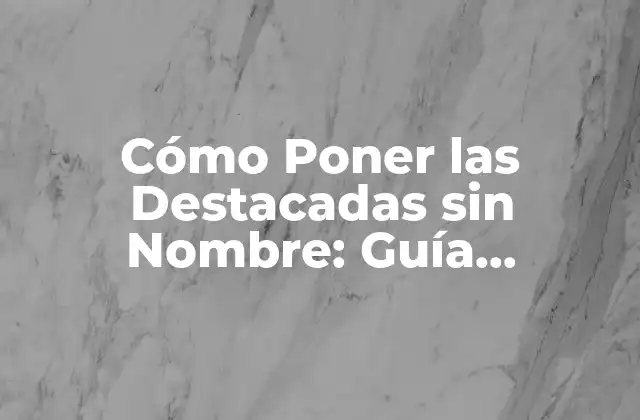 Cómo Poner las Destacadas sin Nombre: Guía Completa y Detallada