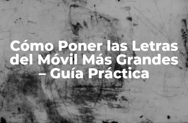 Cómo Poner las Letras Del Móvil Más Grandes – Guía Práctica